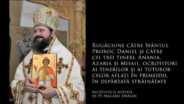 SFINȚII ZILEI: Rugăciune către Sfântul Proroc Daniel şi către cei trei tineri, Anania, Azaria şi Misail, ocrotitori ai tinerilor și ai tuturor celor aflați în primejdii, în depărtată străinătate (a Episcopului Macarie Drăgoi)