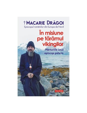 RECENZIE – O nouă apariție editorială semnată PS Macarie Drăgoi: „În misiune pe tărâmul vikingilor. Mărturiile unui episcop pelerin”, ed. Polirom, 2022
